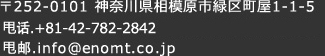 〒252-0101 神奈川県相模原市緑区町屋1-1-5 Tel.042-782-2842　Fax.042-782-4461 Email.info@enomt.co.jp